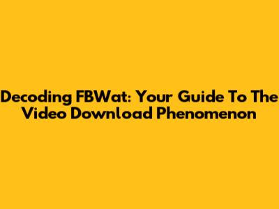 Decoding FBWat: Your Guide To The Video Download Phenomenon