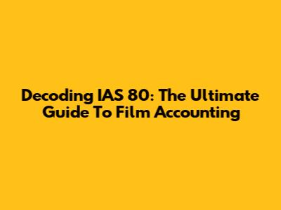 Decoding IAS 80: The Ultimate Guide To Film Accounting