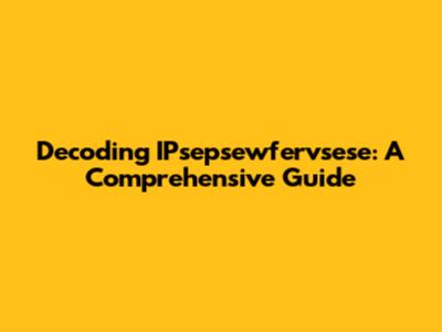 Decoding IPsepsewfervsese: A Comprehensive Guide