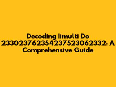 Decoding Iimulti Do 233023762354237523062332: A Comprehensive Guide