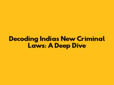 Decoding India's New Criminal Laws: A Deep Dive