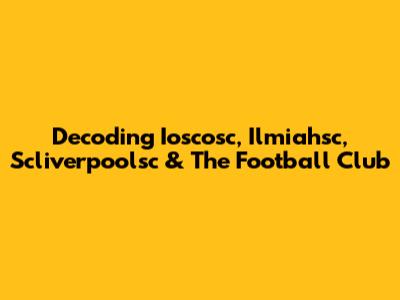 Decoding Ioscosc, Ilmiahsc, Scliverpoolsc & The Football Club
