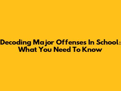 Decoding Major Offenses In School: What You Need To Know