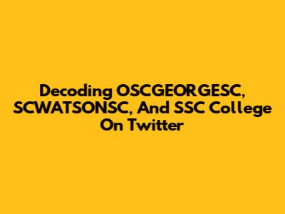 Decoding OSCGEORGESC, SCWATSONSC, And SSC College On Twitter