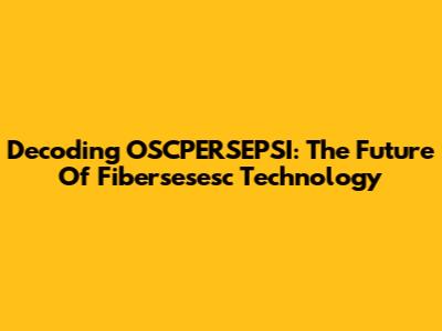Decoding OSCPERSEPSI: The Future Of Fibersesesc Technology