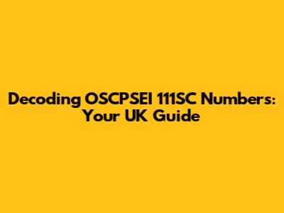 Decoding OSCPSEI 111SC Numbers: Your UK Guide