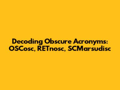 Decoding Obscure Acronyms: OSCosc, RETnosc, SCMarsudisc