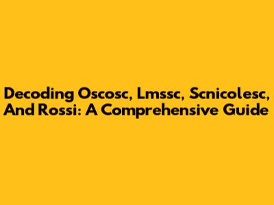 Decoding Oscosc, Lmssc, Scnicolesc, And Rossi: A Comprehensive Guide