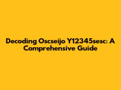 Decoding Oscseijo Y12345sesc: A Comprehensive Guide