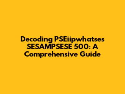 Decoding PSEiipwhatse's SESAMPSESE 500: A Comprehensive Guide