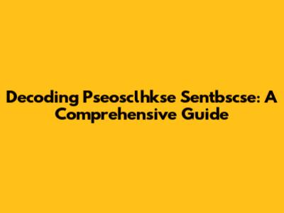 Decoding Pseosclhkse Sentbscse: A Comprehensive Guide