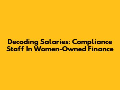 Decoding Salaries: Compliance Staff In Women-Owned Finance