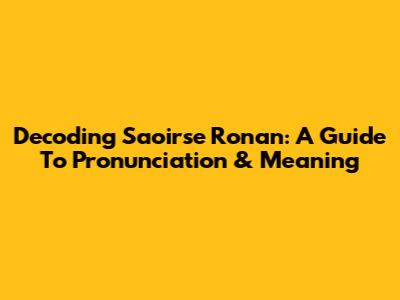Decoding Saoirse Ronan: A Guide To Pronunciation & Meaning