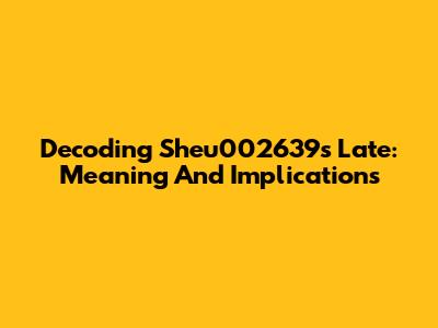 Decoding Sheu002639's Late: Meaning And Implications