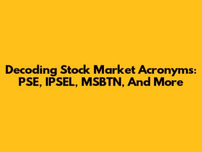 Decoding Stock Market Acronyms: PSE, IPSEL, MSBTN, And More