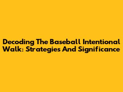 Decoding The Baseball Intentional Walk: Strategies And Significance