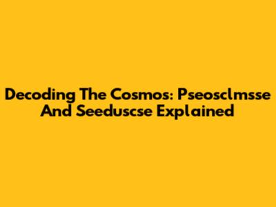 Decoding The Cosmos: Pseosclmsse And Seeduscse Explained