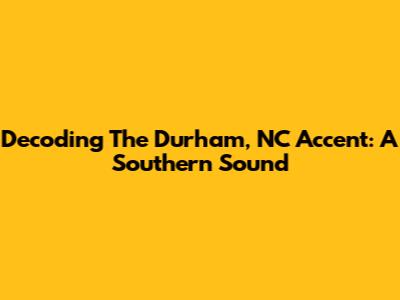Decoding The Durham, NC Accent: A Southern Sound