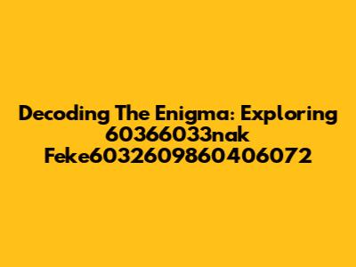 Decoding The Enigma: Exploring 60366033nak Feke6032609860406072