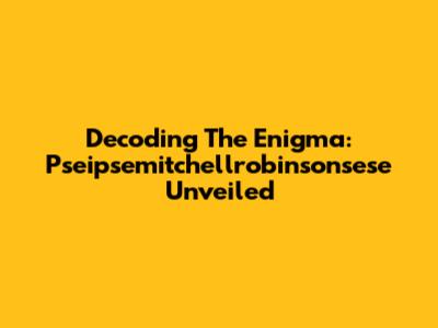 Decoding The Enigma: Pseipsemitchellrobinsonsese Unveiled