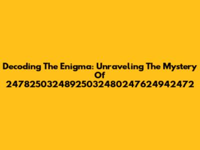 Decoding The Enigma: Unraveling The Mystery Of 24782503248925032480247624942472