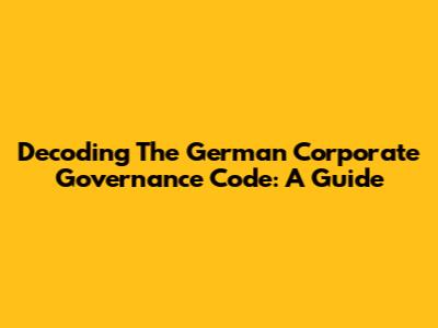 Decoding The German Corporate Governance Code: A Guide