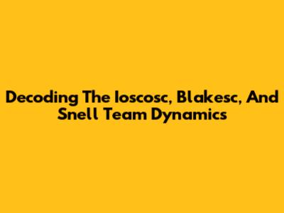 Decoding The Ioscosc, Blakesc, And Snell Team Dynamics