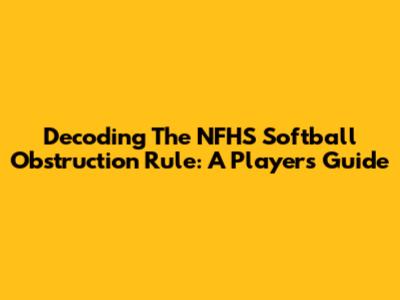 Decoding The NFHS Softball Obstruction Rule: A Player's Guide