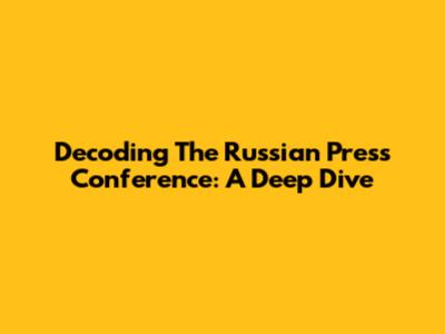 Decoding The Russian Press Conference: A Deep Dive