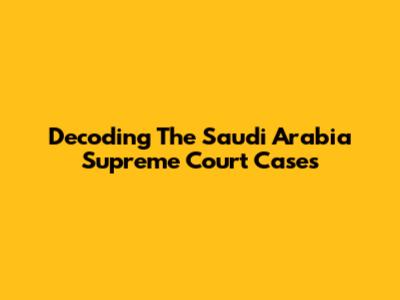 Decoding The Saudi Arabia Supreme Court Cases