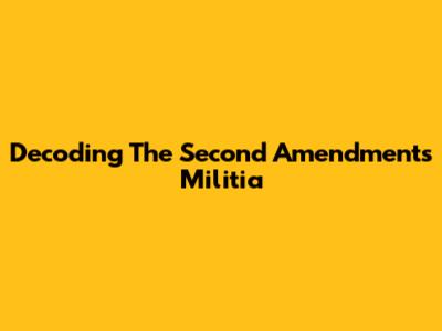 Decoding The Second Amendment's 'Militia'