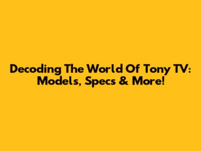Decoding The World Of Tony TV: Models, Specs & More!