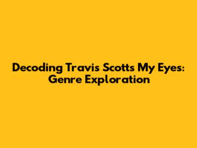 Decoding Travis Scott's 'My Eyes': Genre Exploration