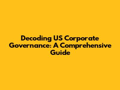 Decoding US Corporate Governance: A Comprehensive Guide