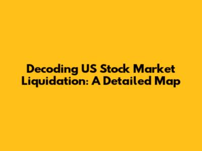 Decoding US Stock Market Liquidation: A Detailed Map