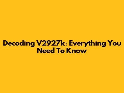 Decoding V2927k: Everything You Need To Know