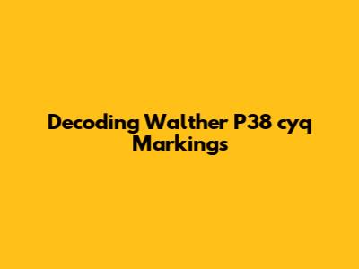 Decoding Walther P38 'cyq' Markings