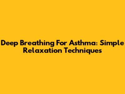 Deep Breathing For Asthma: Simple Relaxation Techniques