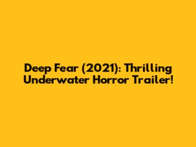 Deep Fear (2021): Thrilling Underwater Horror Trailer!