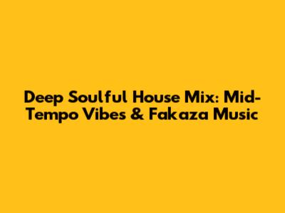 Deep Soulful House Mix: Mid-Tempo Vibes & Fakaza Music