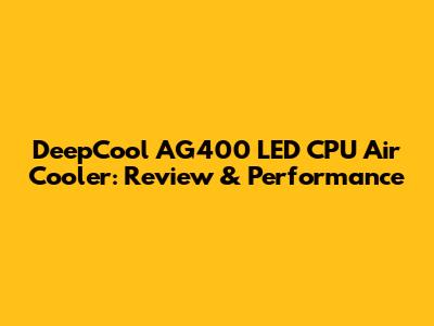 DeepCool AG400 LED CPU Air Cooler: Review & Performance