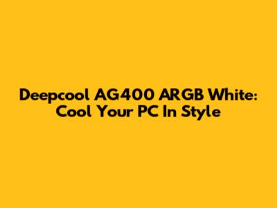 Deepcool AG400 ARGB White: Cool Your PC In Style
