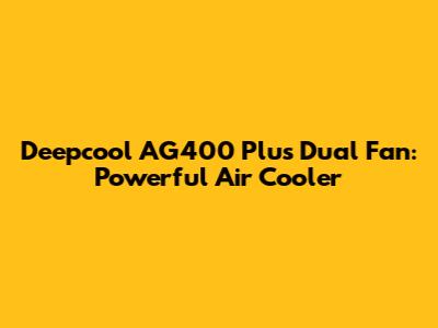 Deepcool AG400 Plus Dual Fan: Powerful Air Cooler