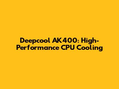 Deepcool AK400: High-Performance CPU Cooling