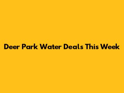 Deer Park Water Deals This Week