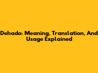 Dehado: Meaning, Translation, And Usage Explained