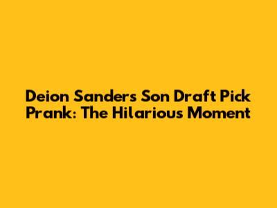 Deion Sanders' Son Draft Pick Prank: The Hilarious Moment