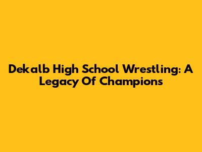 Dekalb High School Wrestling: A Legacy Of Champions