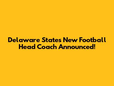 Delaware State's New Football Head Coach Announced!