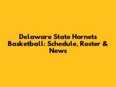 Delaware State Hornets Basketball: Schedule, Roster & News
